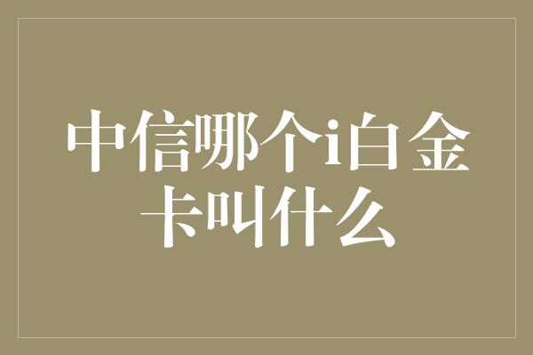 中信哪个i白金卡叫什么