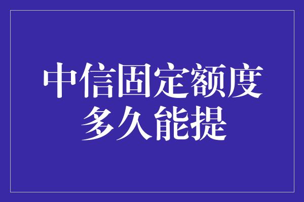 中信固定额度多久能提