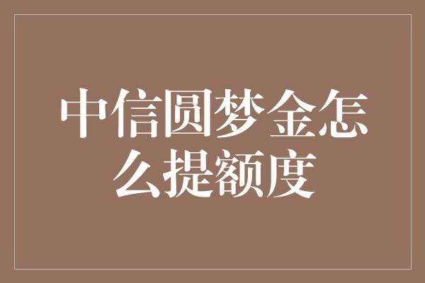 中信圆梦金怎么提额度