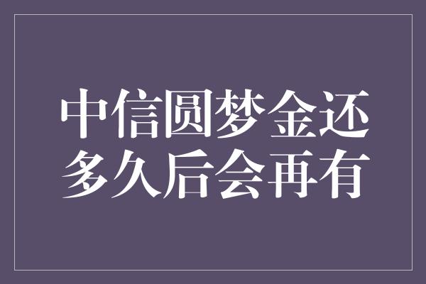 中信圆梦金还多久后会再有