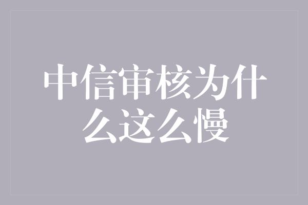 中信审核为什么这么慢