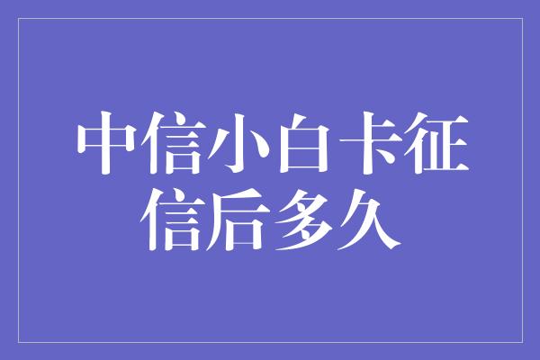 中信小白卡征信后多久