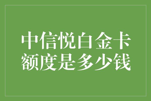 中信悦白金卡额度是多少钱