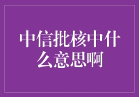 中信批核中是什么意思：一场金融旅程的终点与起点