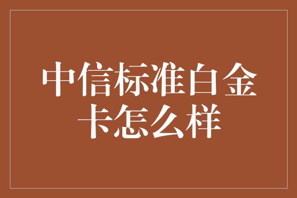 中信标准白金卡怎么样