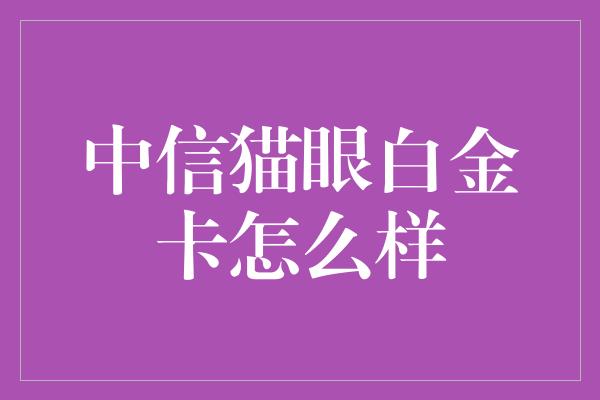 中信猫眼白金卡怎么样