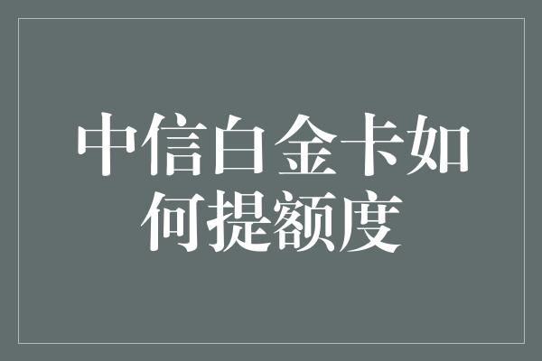 中信白金卡如何提额度