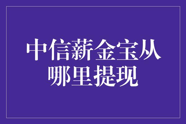 中信薪金宝从哪里提现