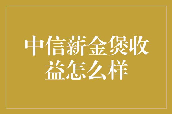 中信薪金煲收益怎么样