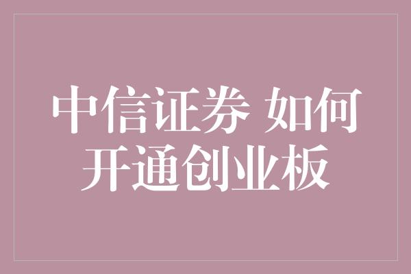 中信证券 如何开通创业板