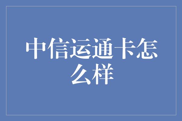 中信运通卡怎么样