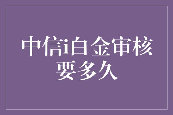 中信i白金审核要多久