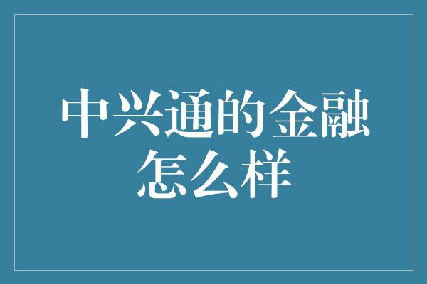 中兴通的金融怎么样