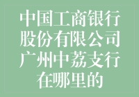 中国工商银行股份有限公司广州中荔支行在哪儿？一场寻找神秘支行的冒险