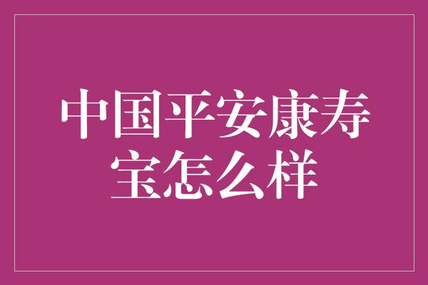 中国平安康寿宝怎么样