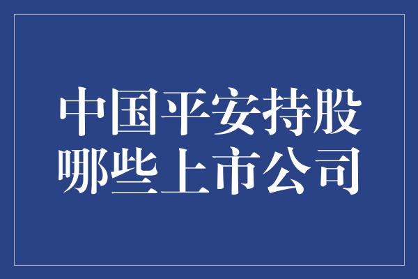 中国平安持股哪些上市公司