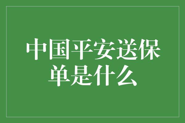 中国平安送保单是什么