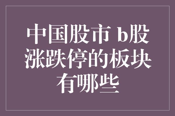 中国股市 b股涨跌停的板块有哪些