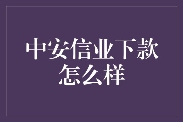 中安信业下款怎么样