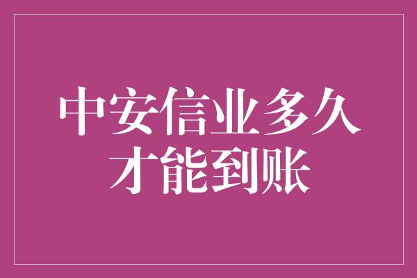 中安信业多久才能到账