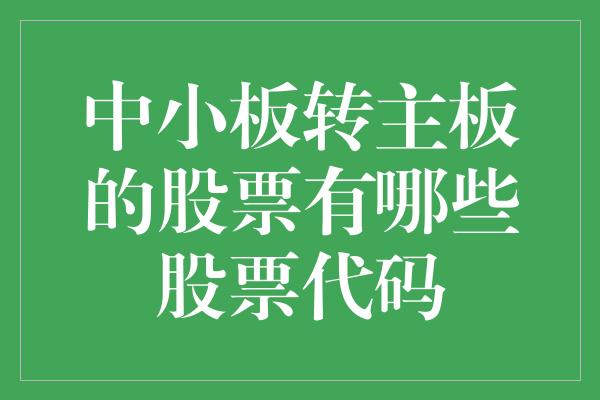 中小板转主板的股票有哪些股票代码