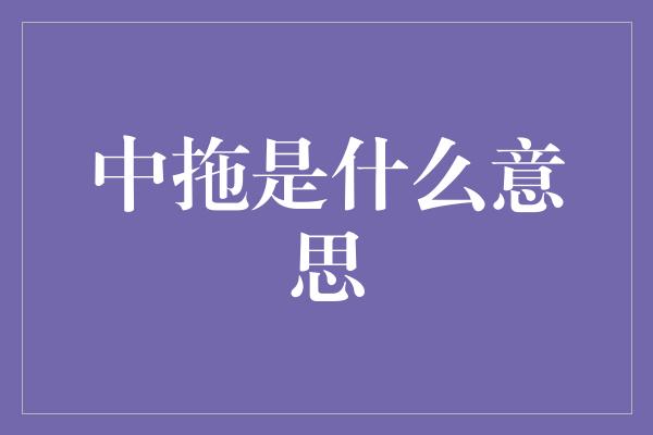 中拖是什么意思