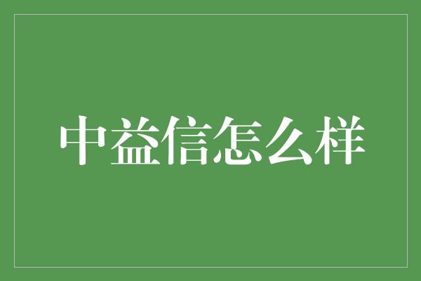 中益信怎么样