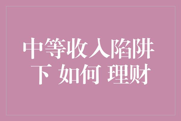 中等收入陷阱 下 如何 理财