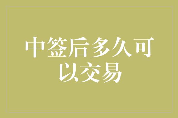 中签后多久可以交易