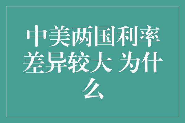 中美两国利率差异较大 为什么