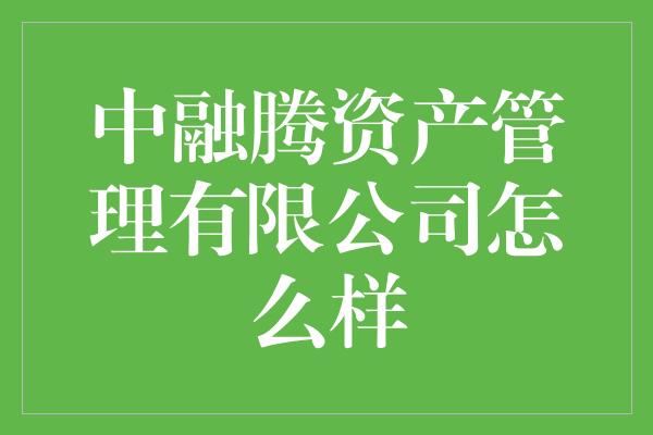 中融腾资产管理有限公司怎么样