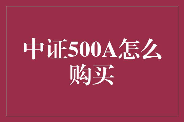 中证500A怎么购买