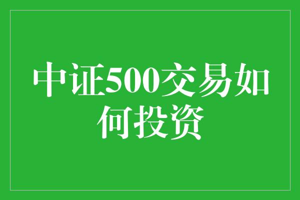 中证500交易如何投资