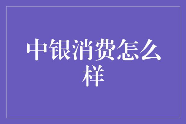 中银消费怎么样