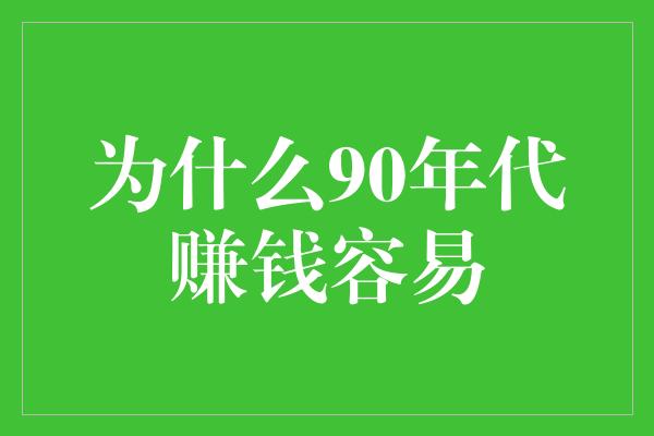 为什么90年代赚钱容易