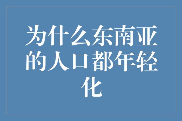 为什么东南亚的人口都年轻化