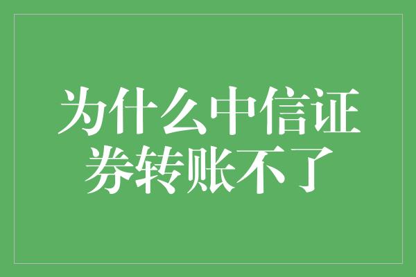 为什么中信证券转账不了