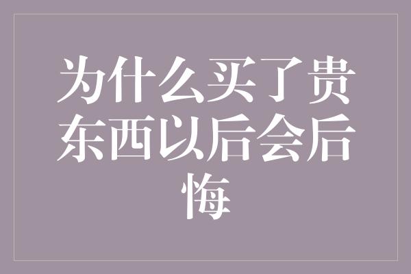 为什么买了贵东西以后会后悔