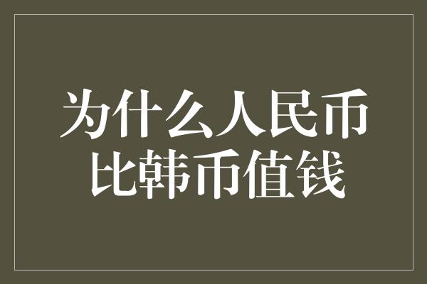 为什么人民币比韩币值钱