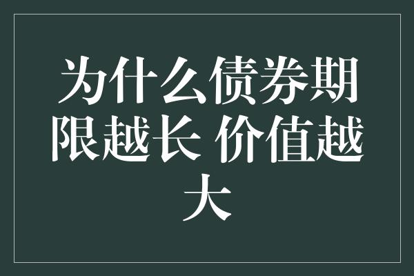 为什么债券期限越长 价值越大