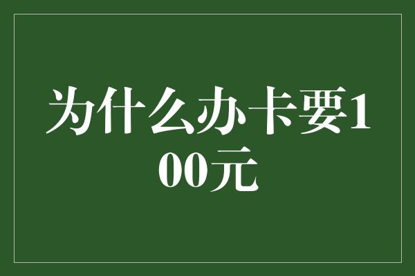 为什么办卡要100元