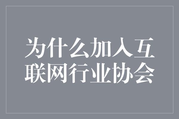 为什么加入互联网行业协会