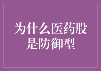 为什么医药股是防御型资产：深入分析其背后逻辑