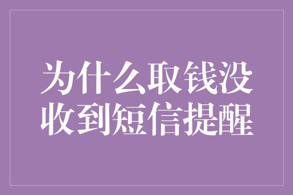 为什么取钱没收到短信提醒