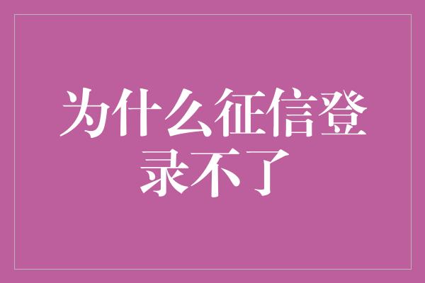 为什么征信登录不了