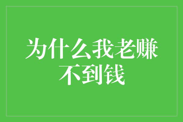 为什么我老赚不到钱