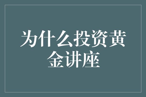 为什么投资黄金讲座