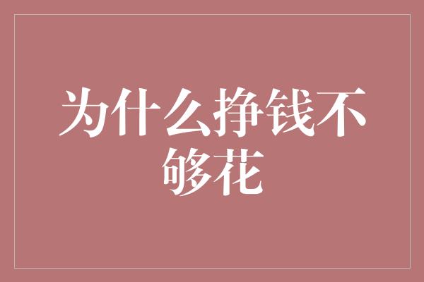 为什么挣钱不够花