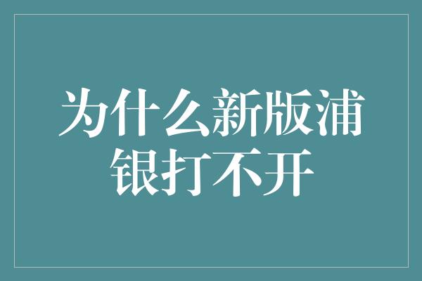 为什么新版浦银打不开