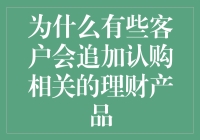 为什么有些客户会追加认购相关的理财产品？因为他们觉得买它就是赚它！